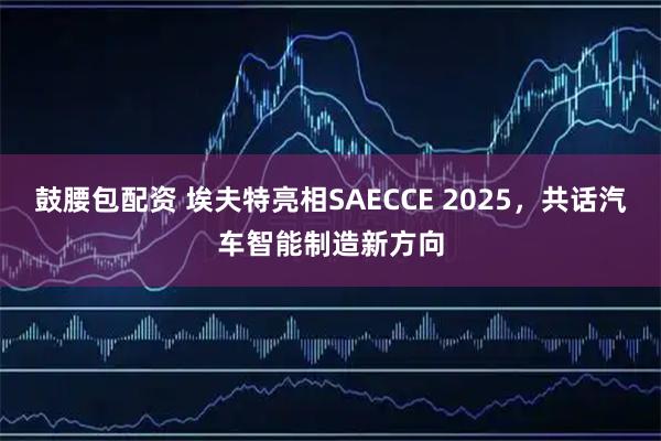 鼓腰包配资 埃夫特亮相SAECCE 2025，共话汽车智能制造新方向