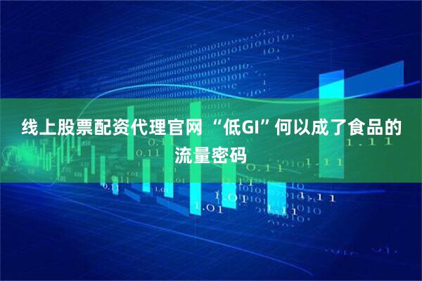 线上股票配资代理官网 “低GI”何以成了食品的流量密码