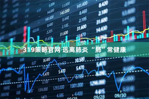 319策略官网 远离肺炎 “肺”常健康