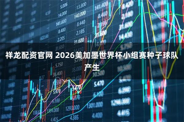 祥龙配资官网 2026美加墨世界杯小组赛种子球队产生