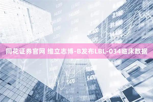 同花证券官网 维立志博-B发布LBL-034临床数据