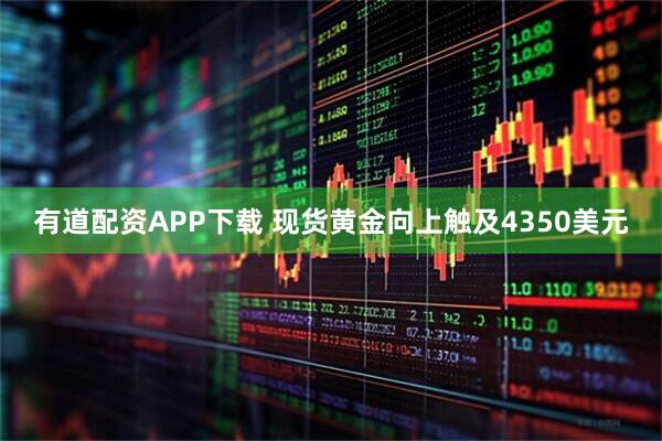 有道配资APP下载 现货黄金向上触及4350美元
