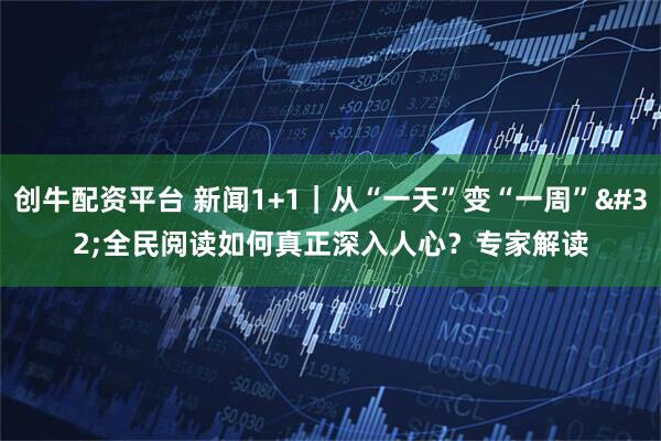 创牛配资平台 新闻1+1｜从“一天”变“一周” 全民阅读如何真正深入人心？专家解读