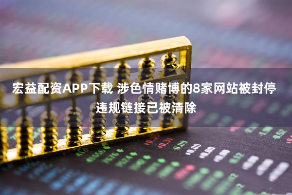 宏益配资APP下载 涉色情赌博的8家网站被封停 违规链接已被清除