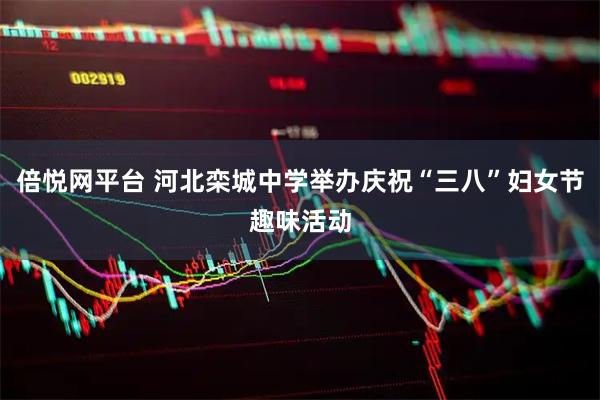 倍悦网平台 河北栾城中学举办庆祝“三八”妇女节趣味活动