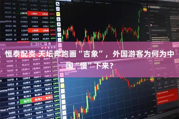 恒泰配资 天坛奔跑画“吉象”，外国游客为何为中国“慢”下来？